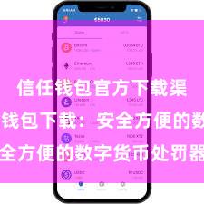 信任钱包官方下载渠道 信任钱包下载：安全方便的数字货币处罚器具