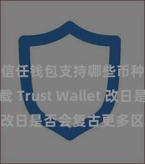 信任钱包支持哪些币种下载 Trust Wallet 改日是否会复古更多区块链？