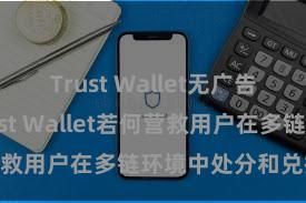 Trust Wallet无广告版下载 Trust Wallet若何营救用户在多链环境中处分和兑换财富？