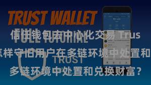 信任钱包去中心化交易 Trust Wallet怎样守旧用户在多链环境中处置和兑换财富？