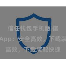 信任钱包手机版 信任钱包App：安全高效，下载装配快捷